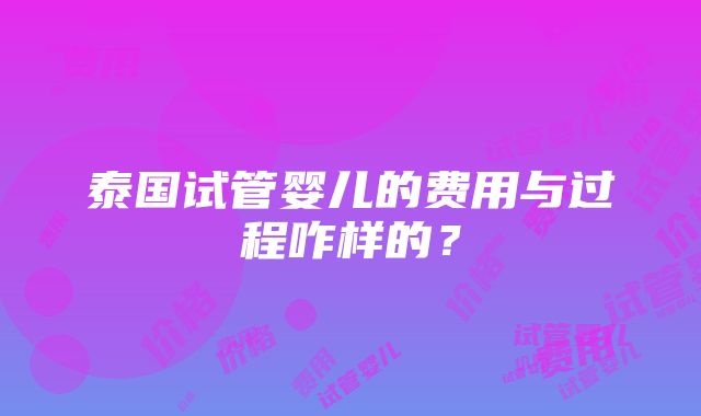 泰国试管婴儿的费用与过程咋样的？