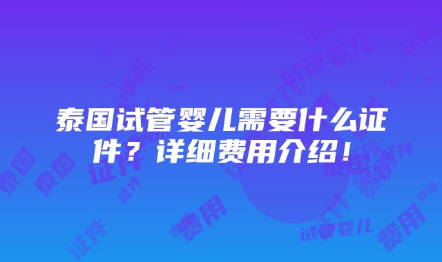 泰国试管婴儿需要什么证件？详细费用介绍！