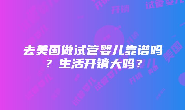 去美国做试管婴儿靠谱吗？生活开销大吗？