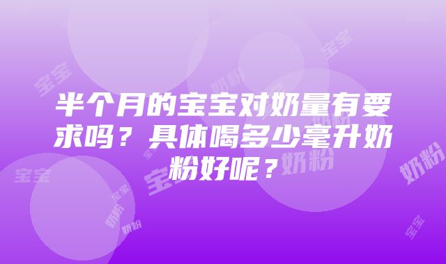 半个月的宝宝对奶量有要求吗？具体喝多少毫升奶粉好呢？