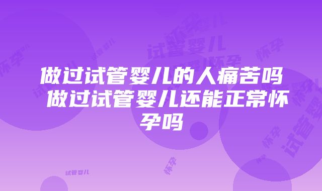 做过试管婴儿的人痛苦吗 做过试管婴儿还能正常怀孕吗