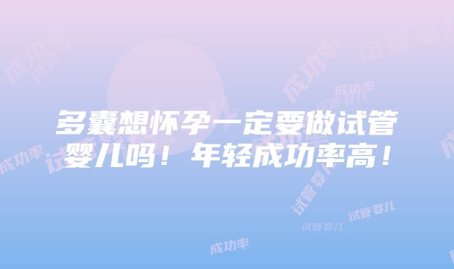 多囊想怀孕一定要做试管婴儿吗！年轻成功率高！