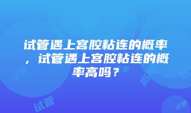 试管遇上宫腔粘连的概率，试管遇上宫腔粘连的概率高吗？