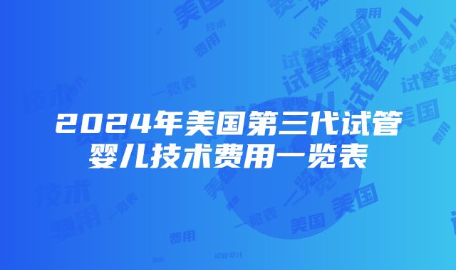 2024年美国第三代试管婴儿技术费用一览表