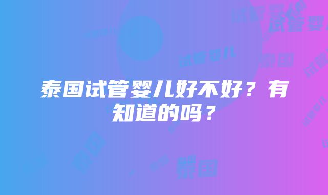 泰国试管婴儿好不好？有知道的吗？