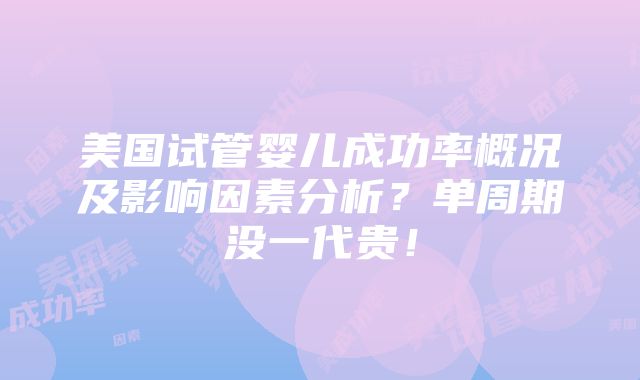 美国试管婴儿成功率概况及影响因素分析？单周期没一代贵！