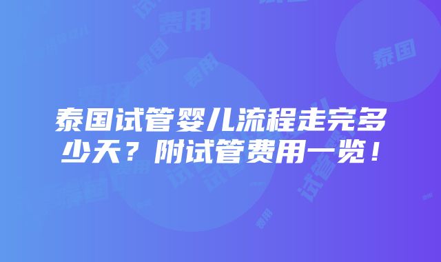 泰国试管婴儿流程走完多少天？附试管费用一览！