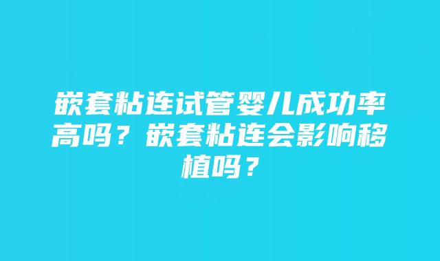 嵌套粘连试管婴儿成功率高吗？嵌套粘连会影响移植吗？