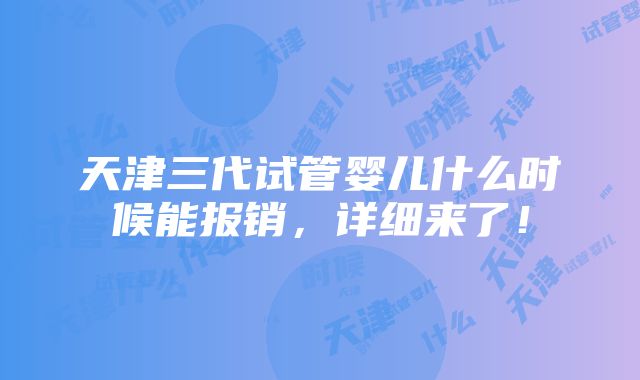 天津三代试管婴儿什么时候能报销，详细来了！