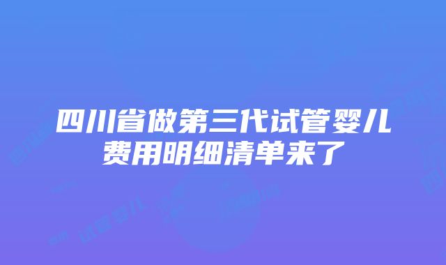 四川省做第三代试管婴儿费用明细清单来了