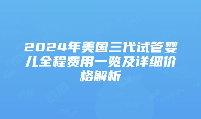 2024年美国三代试管婴儿全程费用一览及详细价格解析