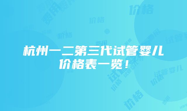 杭州一二第三代试管婴儿价格表一览！