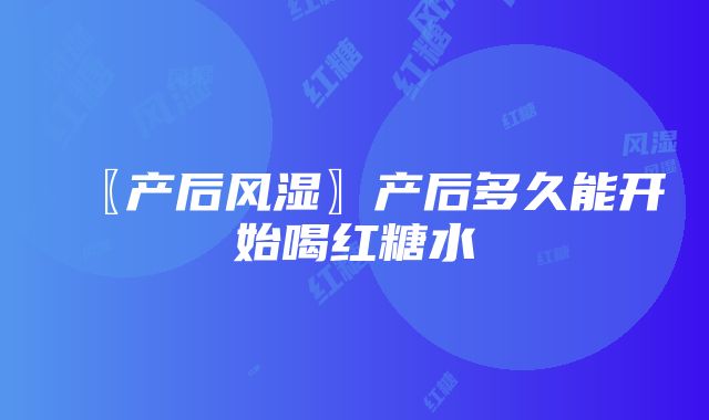 〖产后风湿〗产后多久能开始喝红糖水