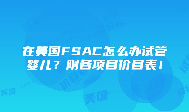 在美国FSAC怎么办试管婴儿？附各项目价目表！