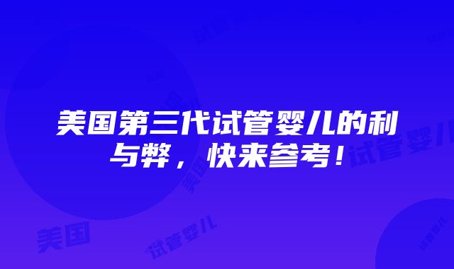 美国第三代试管婴儿的利与弊，快来参考！