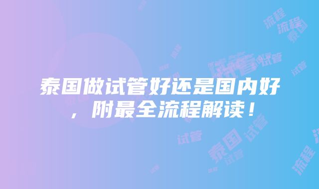 泰国做试管好还是国内好，附最全流程解读！