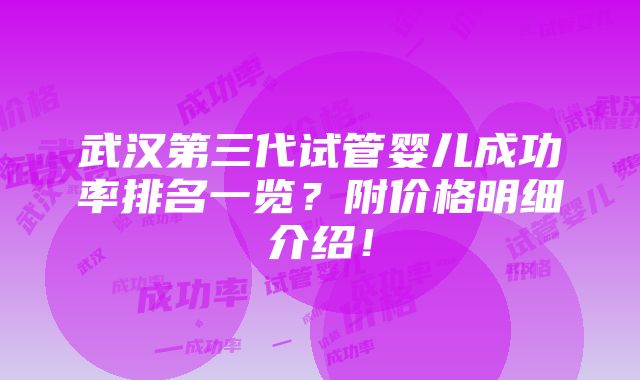 武汉第三代试管婴儿成功率排名一览？附价格明细介绍！