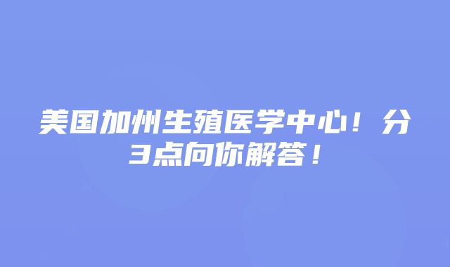 美国加州生殖医学中心！分3点向你解答！