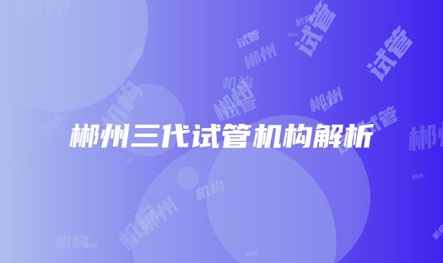 郴州三代试管机构解析