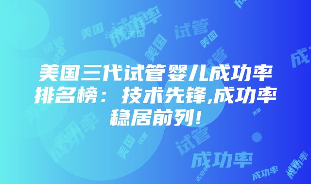 美国三代试管婴儿成功率排名榜：技术先锋,成功率稳居前列!