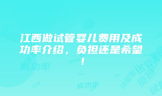 江西做试管婴儿费用及成功率介绍，负担还是希望！