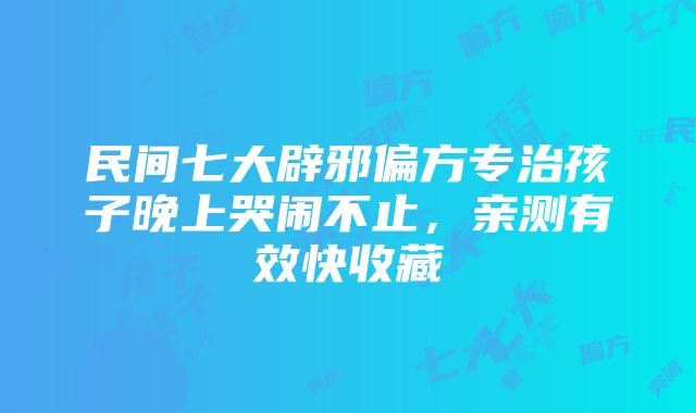 民间七大辟邪偏方专治孩子晚上哭闹不止，亲测有效快收藏