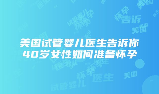 美国试管婴儿医生告诉你40岁女性如何准备怀孕