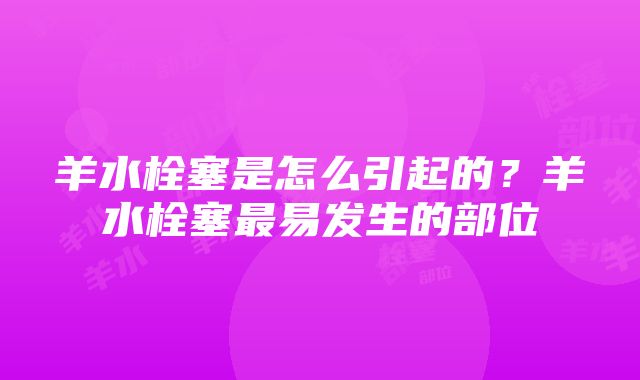 羊水栓塞是怎么引起的？羊水栓塞最易发生的部位