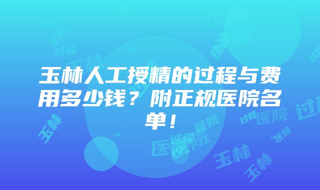 玉林人工授精的过程与费用多少钱？附正规医院名单！