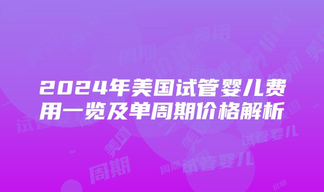 2024年美国试管婴儿费用一览及单周期价格解析