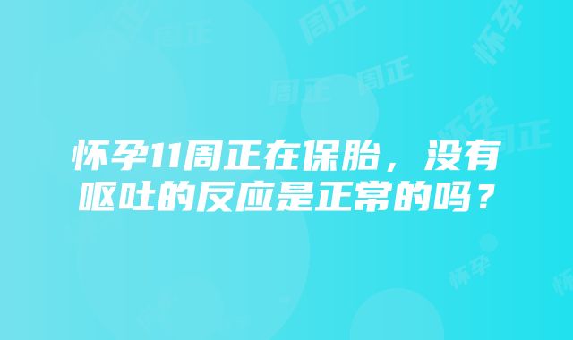 怀孕11周正在保胎，没有呕吐的反应是正常的吗？