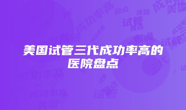 美国试管三代成功率高的医院盘点