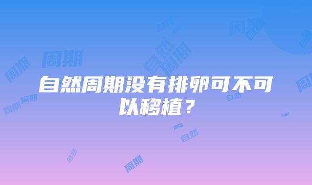 自然周期没有排卵可不可以移植？