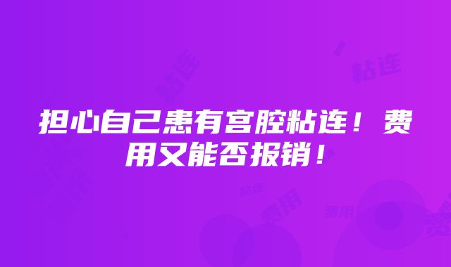 担心自己患有宫腔粘连！费用又能否报销！