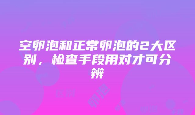 空卵泡和正常卵泡的2大区别，检查手段用对才可分辨