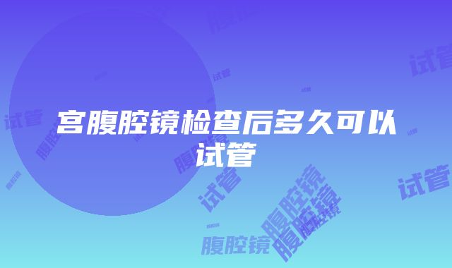 宫腹腔镜检查后多久可以试管