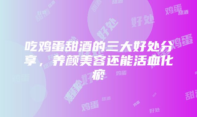 吃鸡蛋甜酒的三大好处分享，养颜美容还能活血化瘀