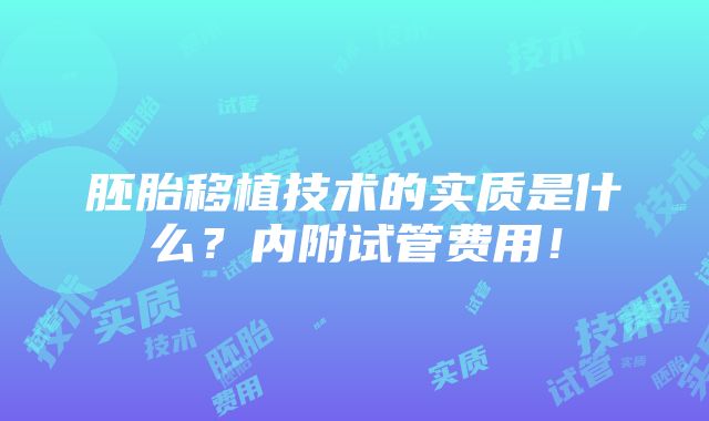 胚胎移植技术的实质是什么？内附试管费用！