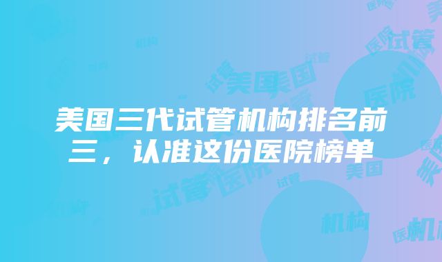 美国三代试管机构排名前三，认准这份医院榜单