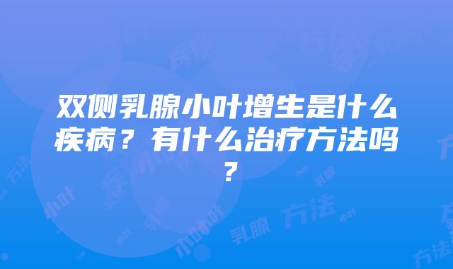 双侧乳腺小叶增生是什么疾病？有什么治疗方法吗？