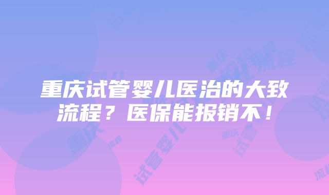 重庆试管婴儿医治的大致流程？医保能报销不！