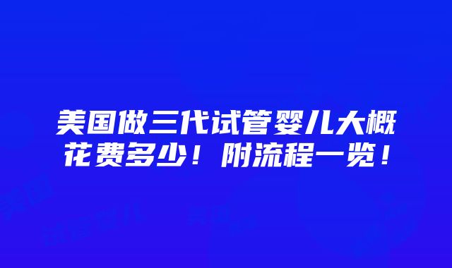 美国做三代试管婴儿大概花费多少！附流程一览！