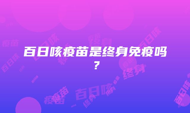 百日咳疫苗是终身免疫吗？