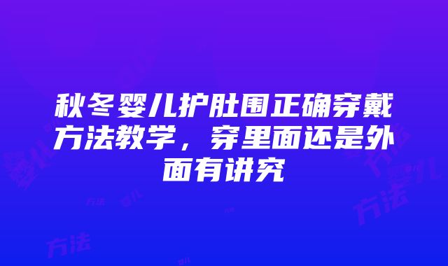 秋冬婴儿护肚围正确穿戴方法教学，穿里面还是外面有讲究