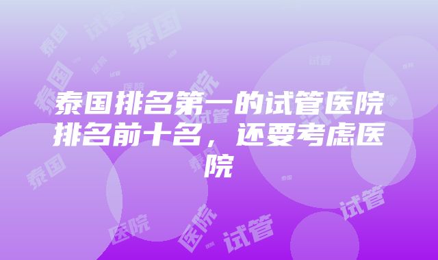 泰国排名第一的试管医院排名前十名，还要考虑医院