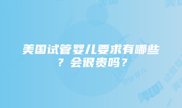 美国试管婴儿要求有哪些？会很贵吗？