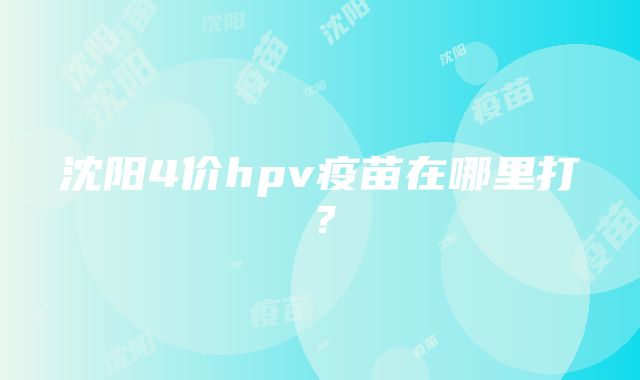 沈阳4价hpv疫苗在哪里打？