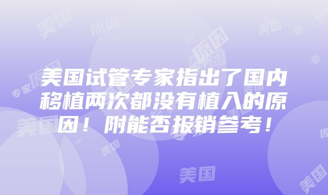 美国试管专家指出了国内移植两次都没有植入的原因！附能否报销参考！