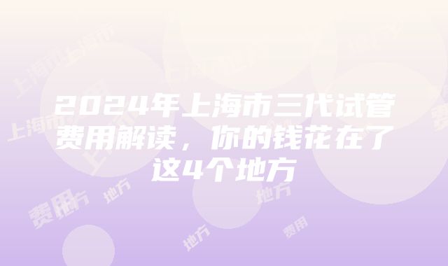 2024年上海市三代试管费用解读，你的钱花在了这4个地方