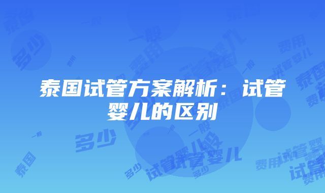 泰国试管方案解析：试管婴儿的区别